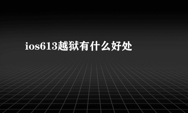 ios613越狱有什么好处