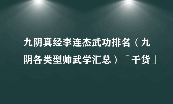 九阴真经李连杰武功排名（九阴各类型帅武学汇总）「干货」