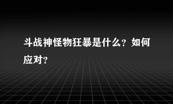 斗战神怪物狂暴是什么？如何应对？