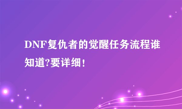 DNF复仇者的觉醒任务流程谁知道?要详细！