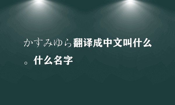 かすみゆら翻译成中文叫什么。什么名字