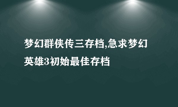 梦幻群侠传三存档,急求梦幻英雄3初始最佳存档