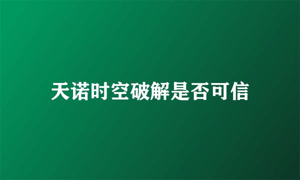 天诺时空破解是否可信