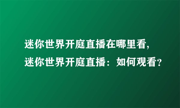 迷你世界开庭直播在哪里看,迷你世界开庭直播：如何观看？