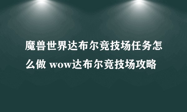 魔兽世界达布尔竞技场任务怎么做 wow达布尔竞技场攻略
