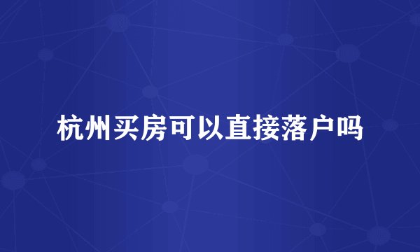 杭州买房可以直接落户吗