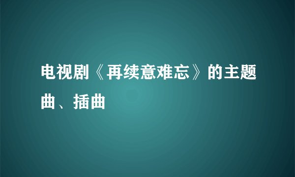 电视剧《再续意难忘》的主题曲、插曲