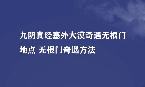 九阴真经塞外大漠奇遇无根门地点 无根门奇遇方法