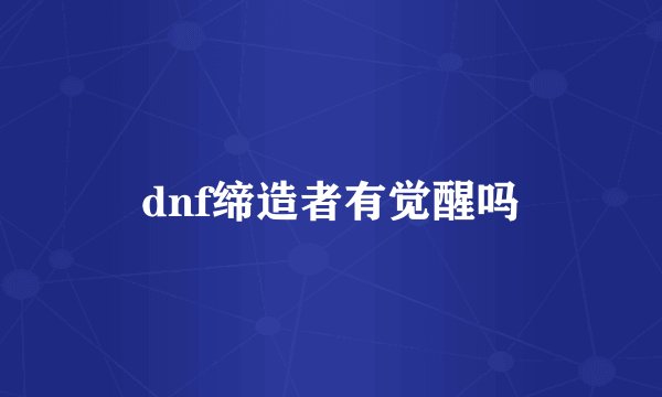 dnf缔造者有觉醒吗