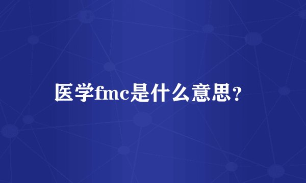 医学fmc是什么意思？