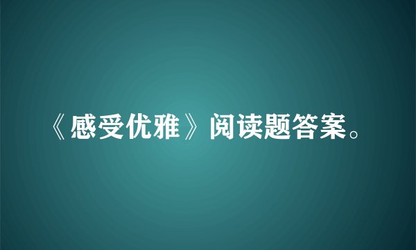 《感受优雅》阅读题答案。