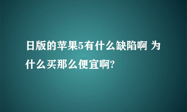 日版的苹果5有什么缺陷啊 为什么买那么便宜啊?