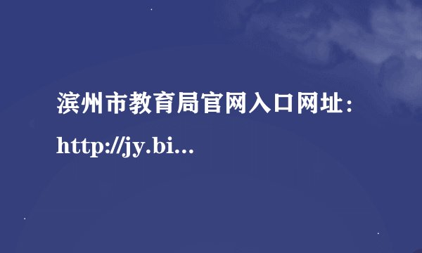 滨州市教育局官网入口网址：http://jy.binzhou.gov.cn/