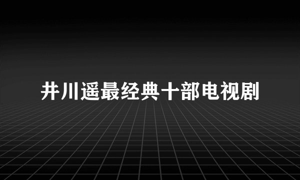 井川遥最经典十部电视剧