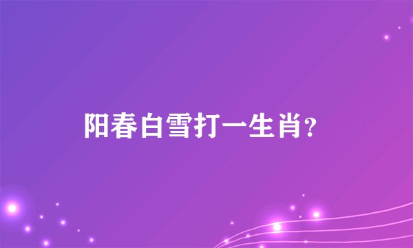 阳春白雪打一生肖？