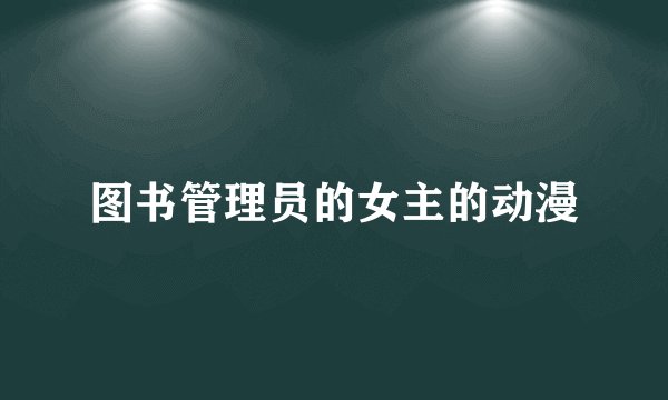 图书管理员的女主的动漫