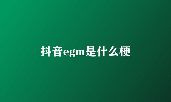 抖音egm是什么梗