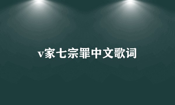 v家七宗罪中文歌词