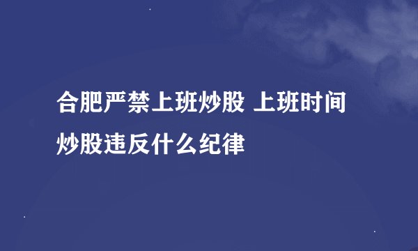 合肥严禁上班炒股 上班时间炒股违反什么纪律