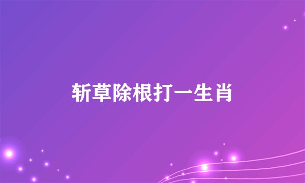 斩草除根打一生肖