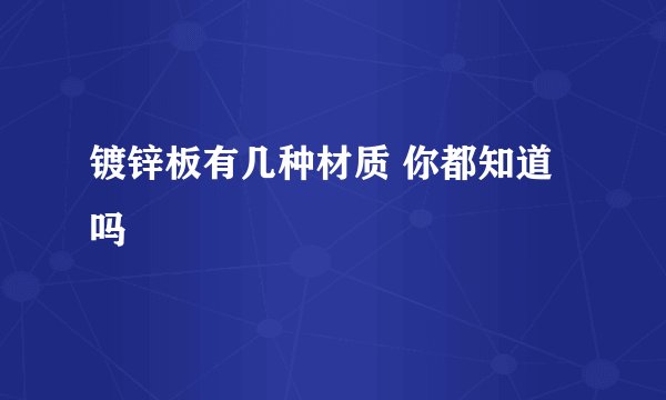 镀锌板有几种材质 你都知道吗