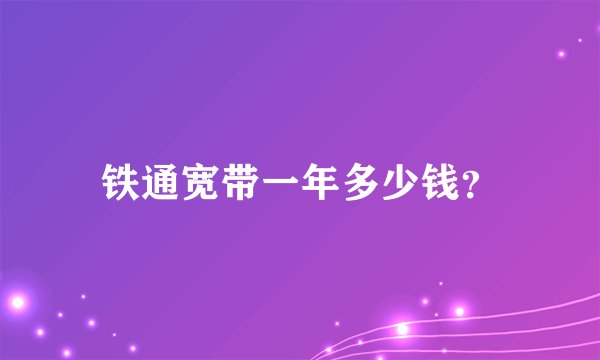铁通宽带一年多少钱？