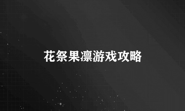 花祭果凛游戏攻略