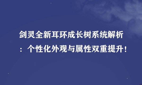 剑灵全新耳环成长树系统解析：个性化外观与属性双重提升！