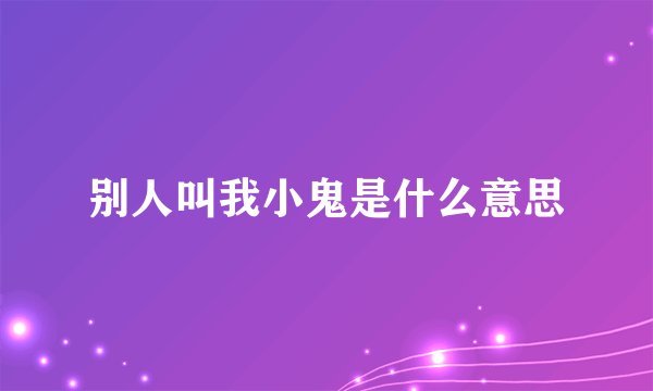 别人叫我小鬼是什么意思