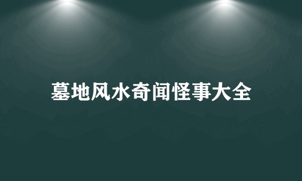 墓地风水奇闻怪事大全