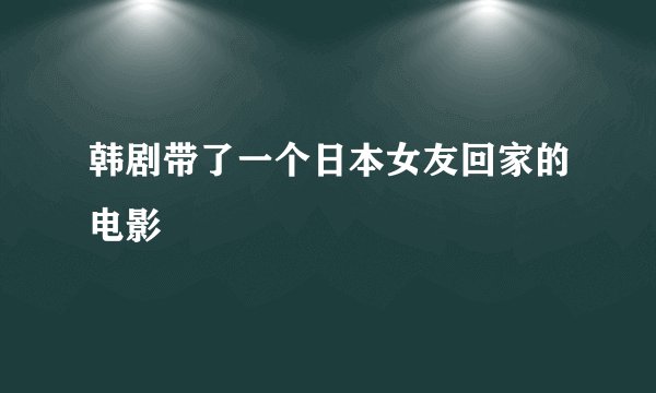 韩剧带了一个日本女友回家的电影