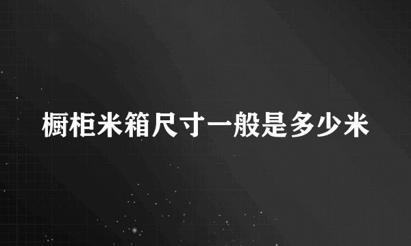 橱柜米箱尺寸一般是多少米