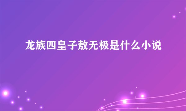 龙族四皇子敖无极是什么小说