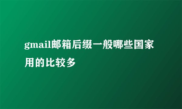 gmail邮箱后缀一般哪些国家用的比较多