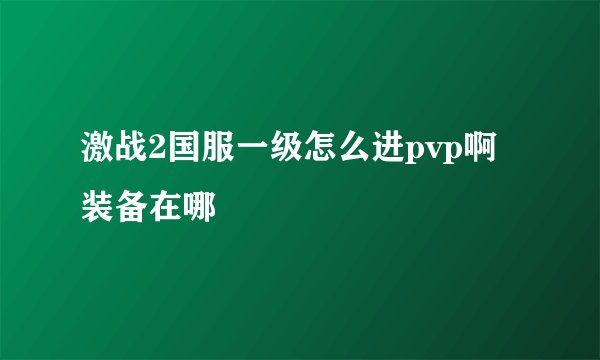 激战2国服一级怎么进pvp啊 装备在哪