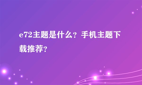 e72主题是什么？手机主题下载推荐？