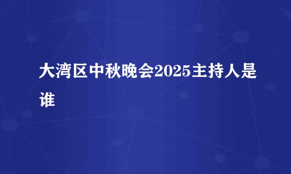 大湾区中秋晚会2025主持人是谁