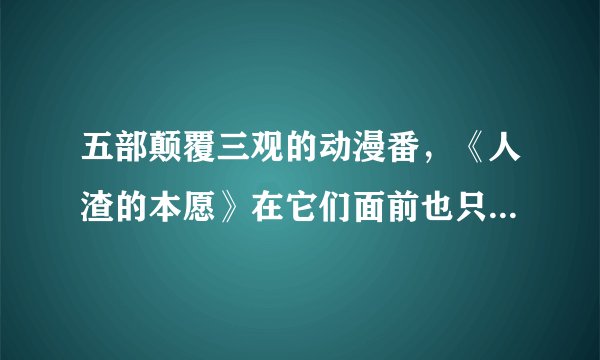 五部颠覆三观的动漫番，《人渣的本愿》在它们面前也只算开胃菜！