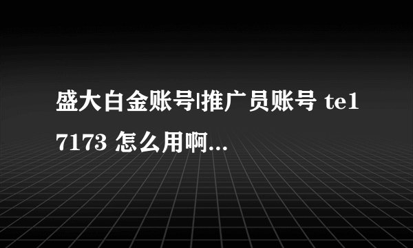 盛大白金账号|推广员账号 te17173 怎么用啊？老玩家能用吗？
