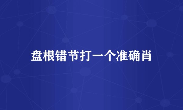 盘根错节打一个准确肖