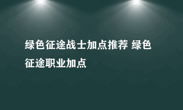 绿色征途战士加点推荐 绿色征途职业加点