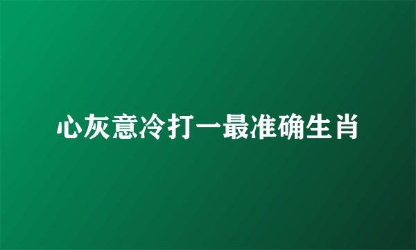 心灰意冷打一最准确生肖