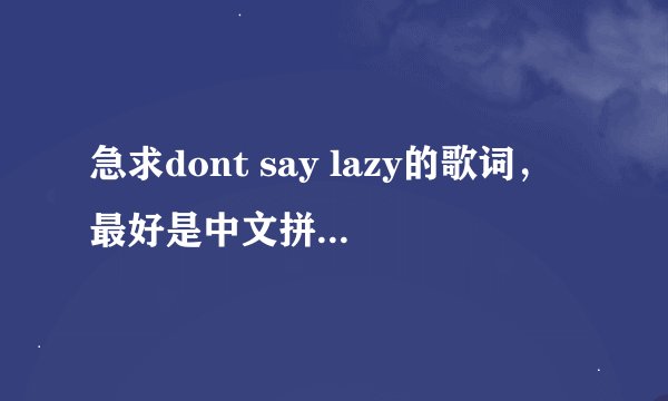 急求dont say lazy的歌词，最好是中文拼音，或汉字，罗马音什么的看不懂，更别说日文，急求，好的加分！！