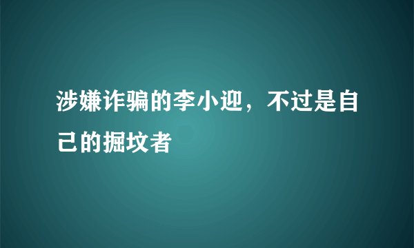 涉嫌诈骗的李小迎，不过是自己的掘坟者