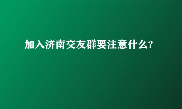 加入济南交友群要注意什么?