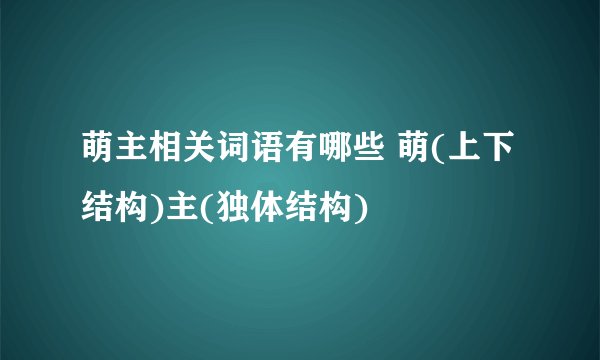 萌主相关词语有哪些 萌(上下结构)主(独体结构)