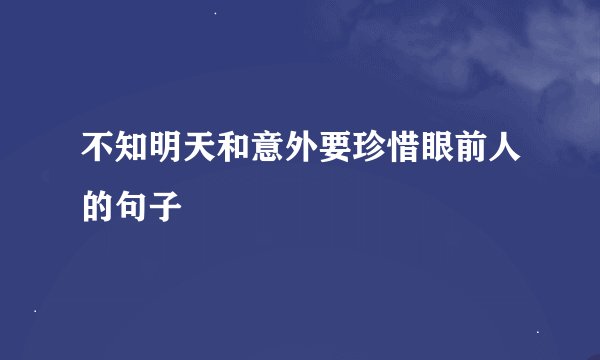 不知明天和意外要珍惜眼前人的句子