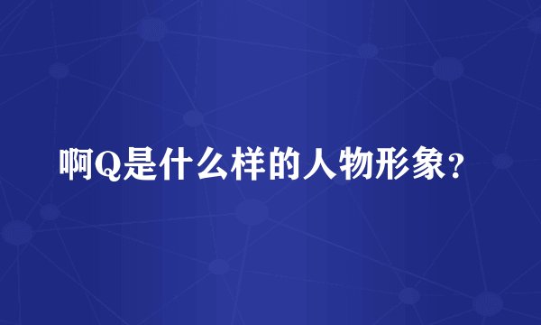 啊Q是什么样的人物形象？