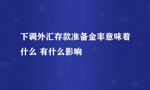 下调外汇存款准备金率意味着什么 有什么影响