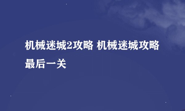 机械迷城2攻略 机械迷城攻略最后一关